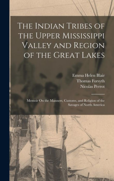 The Indian Tribes Of The Upper Mississippi Valley And Region Of The Great Lakes: Memoir On The Manners, Customs, And Religion Of The Savages Of North America