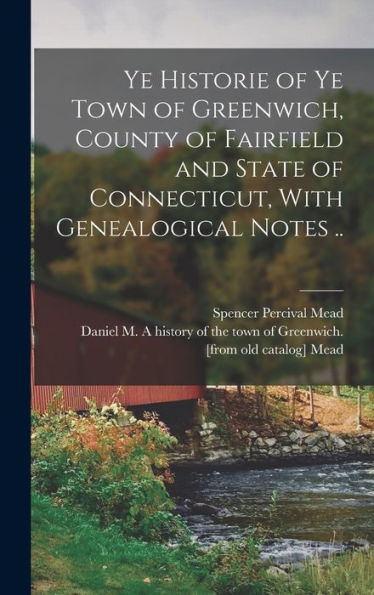 Ye Historie Of Ye Town Of Greenwich, County Of Fairfield And State Of Connecticut, With Genealogical Notes ..