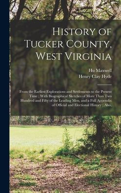 History Of Tucker County, West Virginia: From The Earliest Explorations And Settlements To The Present Time; With Biographical Sketches Of More Than ... Of Official And Electional History; Also,