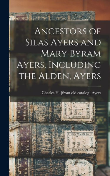 Ancestors Of Silas Ayers And Mary Byram Ayers, Including The Alden, Ayers