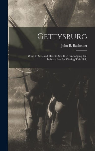 Gettysburg: What To See, And How To See It. / Embodying Full Information For Visiting This Field