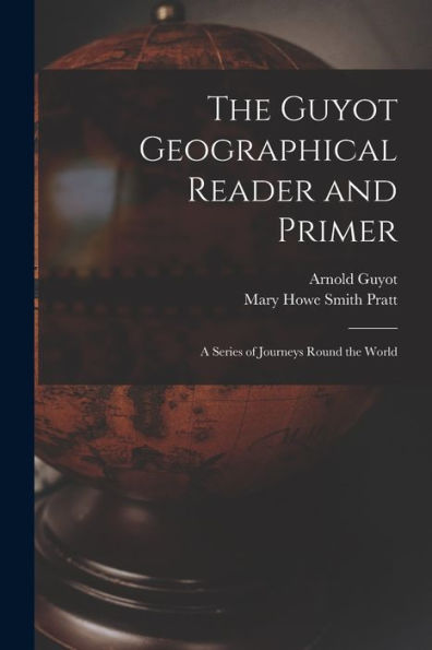 The Guyot Geographical Reader And Primer: A Series Of Journeys Round The World