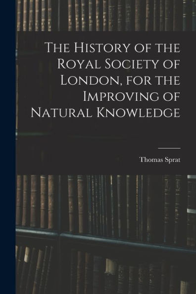 The History Of The Royal Society Of London, For The Improving Of Natural Knowledge