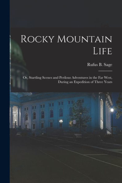 Rocky Mountain Life: Or, Startling Scenes And Perilous Adventures In The Far West, During An Expedition Of Three Years