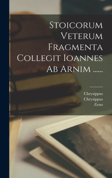 Stoicorum Veterum Fragmenta Collegit Ioannes Ab Arnim ...... (Latin Edition)