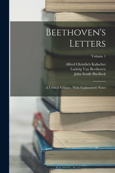 Beethoven'S Letters: A Critical Edition: With Explanatory Notes; Volume 1