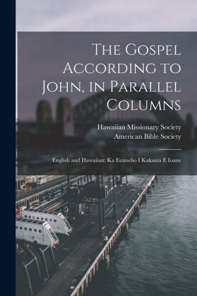 The Gospel According To John, In Parallel Columns: English And Hawaiian: Ka Euanelio I Kakauia E Ioane