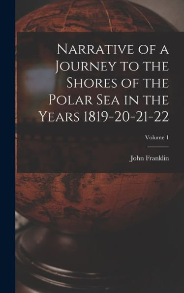 Narrative Of A Journey To The Shores Of The Polar Sea In The Years 1819-20-21-22; Volume 1