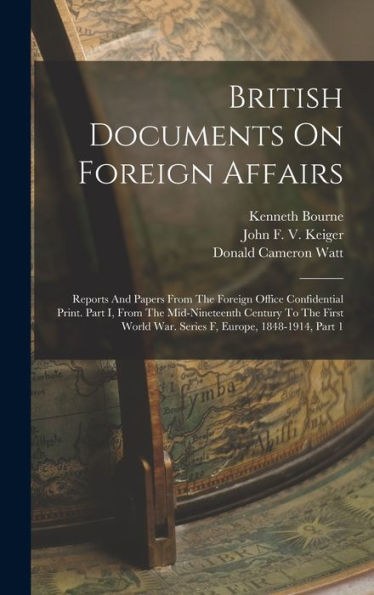 British Documents On Foreign Affairs: Reports And Papers From The Foreign Office Confidential Print. Part I, From The Mid-Nineteenth Century To The First World War. Series F, Europe, 1848-1914, Part 1