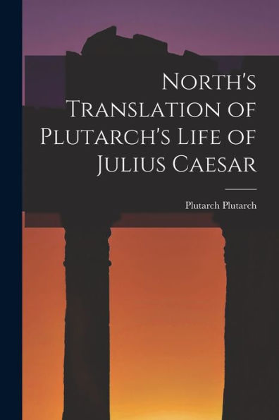 North'S Translation Of Plutarch'S Life Of Julius Caesar