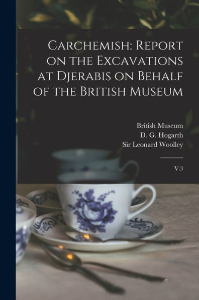 Carchemish: Report On The Excavations At Djerabis On Behalf Of The British Museum: V.3