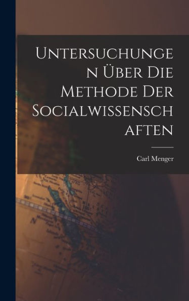 Untersuchungen Über Die Methode Der Socialwissenschaften