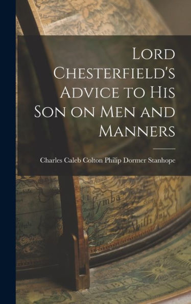 Lord Chesterfield'S Advice To His Son On Men And Manners