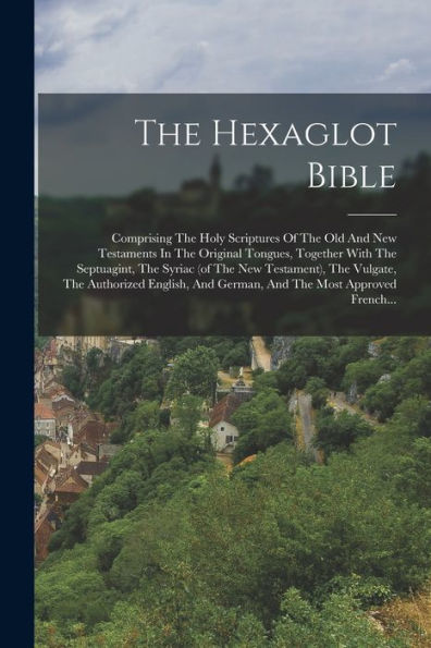 The Hexaglot Bible: Comprising The Holy Scriptures Of The Old And New Testaments In The Original Tongues, Together With The Septuagint, The Syriac (Of ... The Most Approved French... (French Edition)