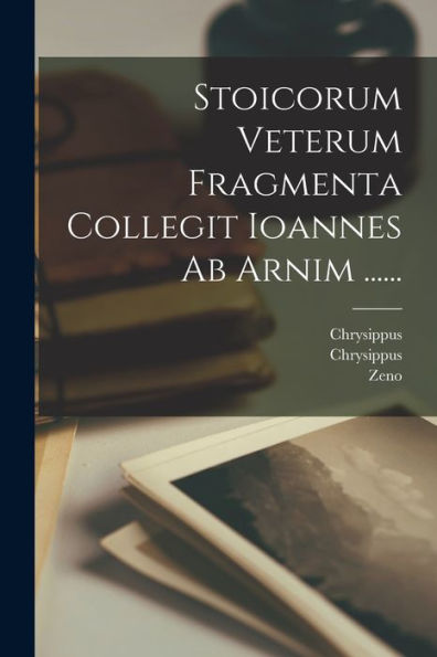 Stoicorum Veterum Fragmenta Collegit Ioannes Ab Arnim ...... (Latin Edition)