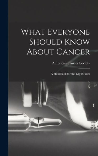 What Everyone Should Know About Cancer: A Handbook For The Lay Reader