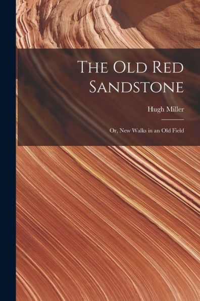 The Old Red Sandstone: Or, New Walks In An Old Field