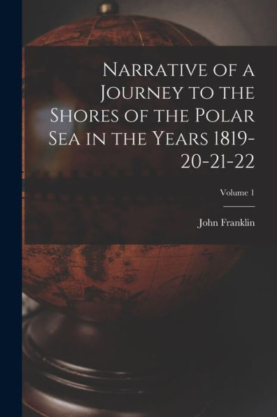 Narrative Of A Journey To The Shores Of The Polar Sea In The Years 1819-20-21-22; Volume 1