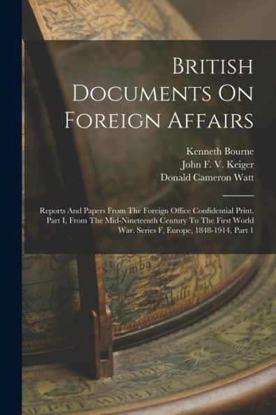 British Documents On Foreign Affairs: Reports And Papers From The Foreign Office Confidential Print. Part I, From The Mid-Nineteenth Century To The First World War. Series F, Europe, 1848-1914, Part 1