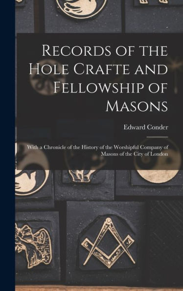 Records Of The Hole Crafte And Fellowship Of Masons: With A Chronicle Of The History Of The Worshipful Company Of Masons Of The City Of London