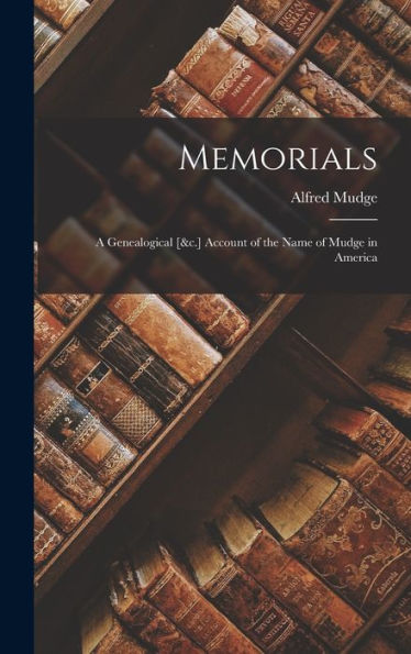 Memorials: A Genealogical [&C.] Account Of The Name Of Mudge In America