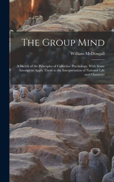 The Group Mind: A Sketch Of The Principles Of Collective Psychology, With Some Attempt To Apply Them To The Interpretation Of National Life And Character