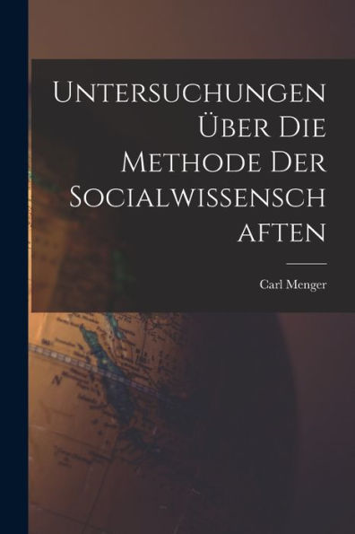 Untersuchungen Über Die Methode Der Socialwissenschaften
