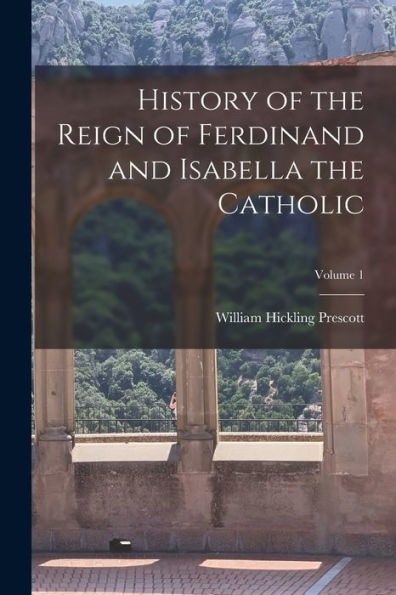 History Of The Reign Of Ferdinand And Isabella The Catholic; Volume 1