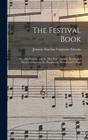 The Festival Book: May-Day Pastime And The May-Pole: Dances, Revels And Musical Games For The Playground, School And College