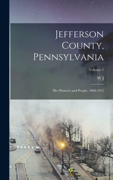 Jefferson County, Pennsylvania: Her Pioneers And People, 1800-1915; Volume 1