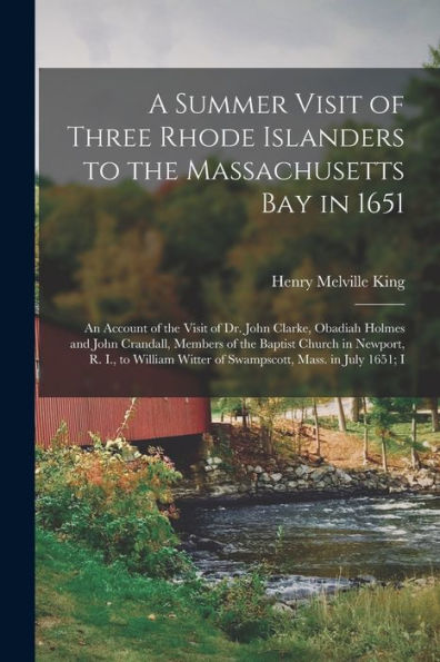 A Summer Visit Of Three Rhode Islanders To The Massachusetts Bay In 1651: An Account Of The Visit Of Dr. John Clarke, Obadiah Holmes And John ... Witter Of Swampscott, Mass. In July 1651; I