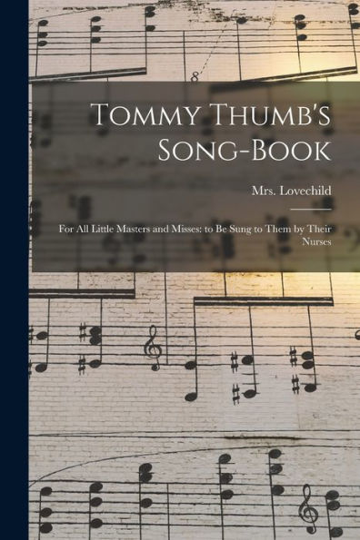 Tommy Thumb'S Song-Book: For All Little Masters And Misses: To Be Sung To Them By Their Nurses