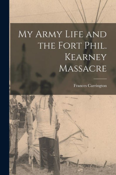 My Army Life And The Fort Phil. Kearney Massacre