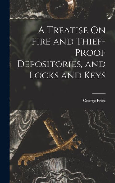 A Treatise On Fire And Thief-Proof Depositories, And Locks And Keys