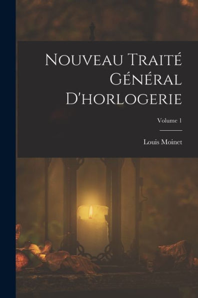 Nouveau Traité Général D'Horlogerie; Volume 1 (French Edition)