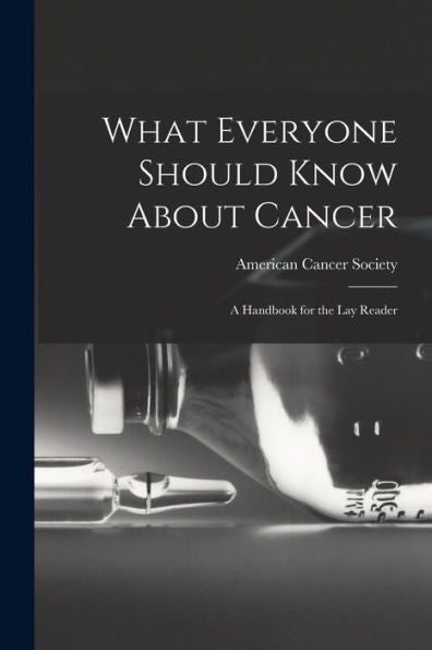 What Everyone Should Know About Cancer: A Handbook For The Lay Reader