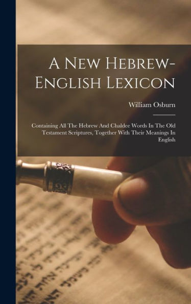 A New Hebrew-English Lexicon: Containing All The Hebrew And Chaldee Words In The Old Testament Scriptures, Together With Their Meanings In English