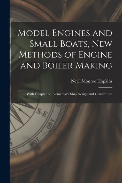 Model Engines And Small Boats, New Methods Of Engine And Boiler Making; With Chapter On Elementary Ship Design And Constrution