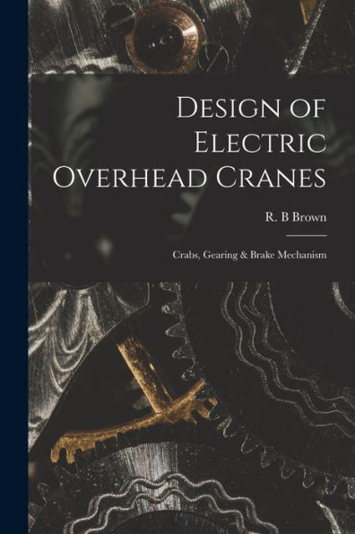 Design Of Electric Overhead Cranes; Crabs, Gearing & Brake Mechanism