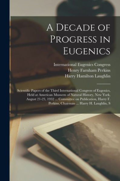A Decade Of Progress In Eugenics; Scientific Papers Of The Third International Congress Of Eugenics, Held At American Musuem Of Natural History, New ... F. Perkins, Chairman ... Harry H. Laughlin, S