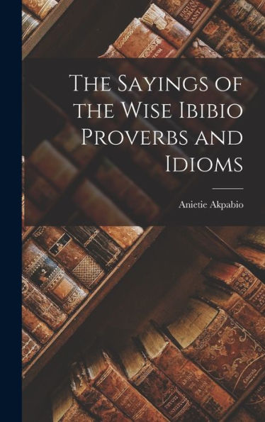 The Sayings Of The Wise Ibibio Proverbs And Idioms