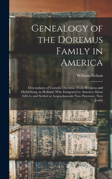 Genealogy Of The Doremus Family In America: Descendants Of Cornelis Doremus, From Breskens And Middelburg, In Holland, Who Emigrated To America About ... At Acquackanonk (Now Paterson), New Jersey