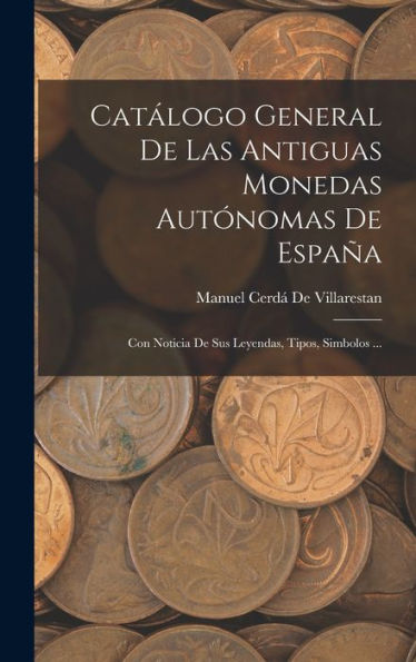 Catálogo General De Las Antiguas Monedas Autónomas De España: Con Noticia De Sus Leyendas, Tipos, Simbolos ... (Spanish Edition)