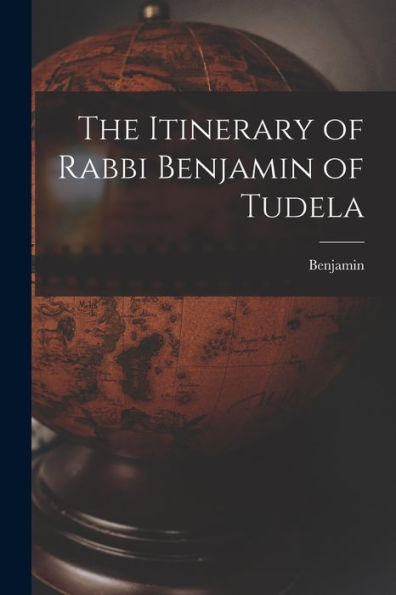 The Itinerary Of Rabbi Benjamin Of Tudela