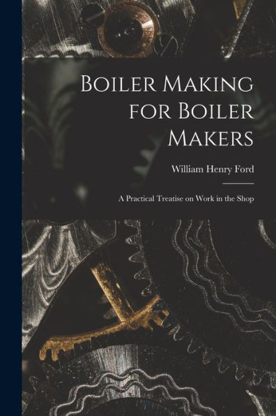 Boiler Making For Boiler Makers: A Practical Treatise On Work In The Shop