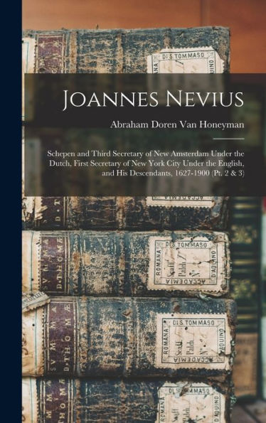 Joannes Nevius: Schepen And Third Secretary Of New Amsterdam Under The Dutch, First Secretary Of New York City Under The English, And His Descendants, 1627-1900 (Pt. 2 & 3)