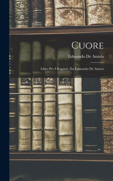 Cuore: Libro Per I Ragazzi, Da Edmondo De Amicis (Italian Edition)