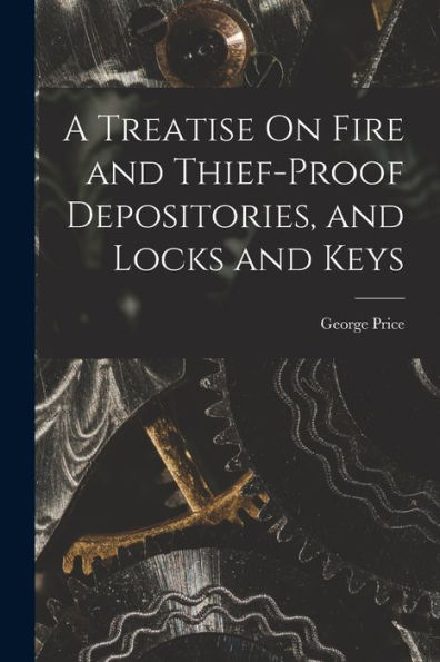 A Treatise On Fire And Thief-Proof Depositories, And Locks And Keys