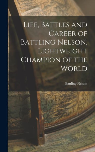Life, Battles And Career Of Battling Nelson, Lightweight Champion Of The World