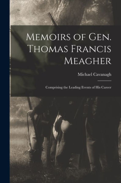 Memoirs Of Gen. Thomas Francis Meagher: Comprising The Leading Events Of His Career